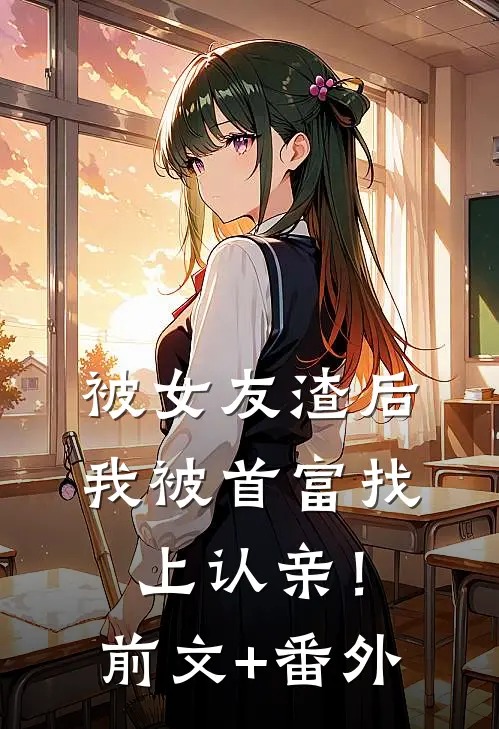 被女友渣后，我被首富找上认亲！前文+番外