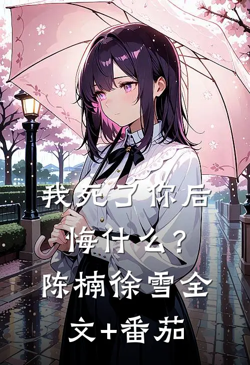 我死了你后悔什么？陈楠徐雪全文+番茄
