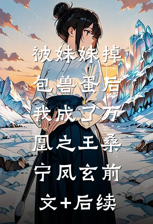 被妹妹掉包兽蛋后，我成了万凰之王桑宁凤玄前文+后续