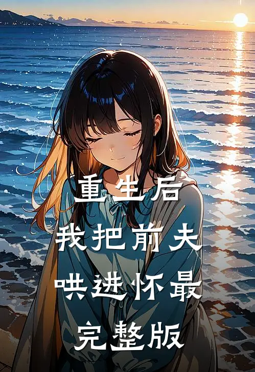 重生后，我把前夫哄进怀最完整版