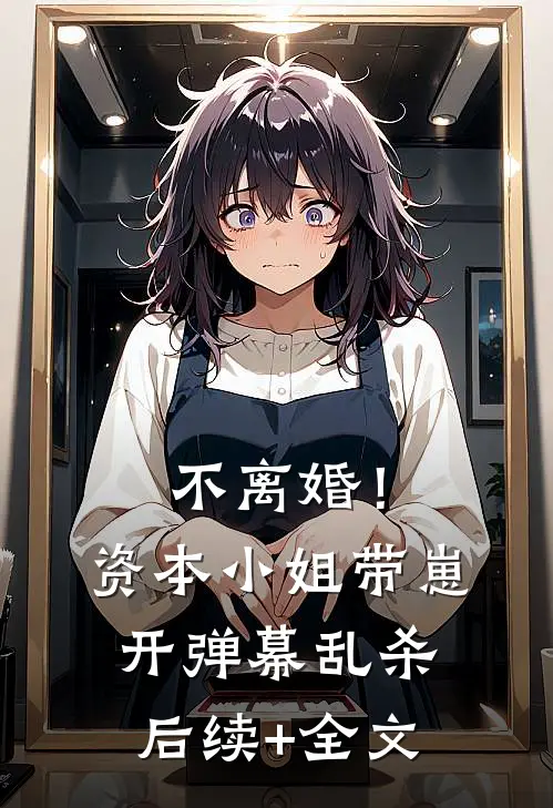 不离婚！资本小姐带崽开弹幕乱杀后续+全文