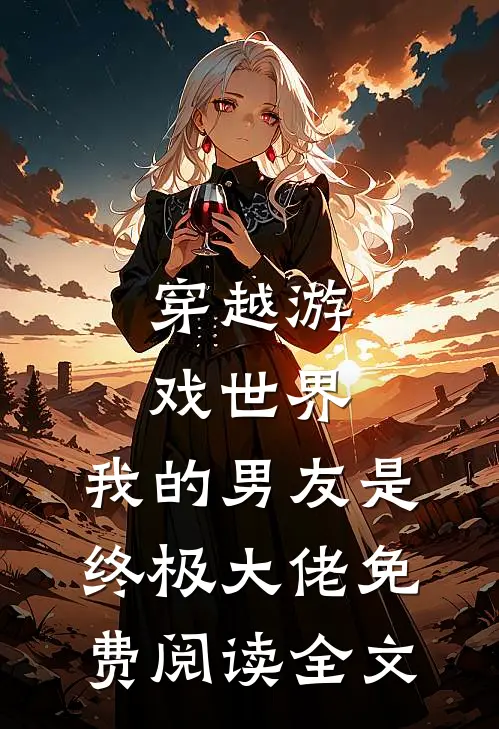 穿越游戏世界，我的男友是终极大佬免费阅读全文