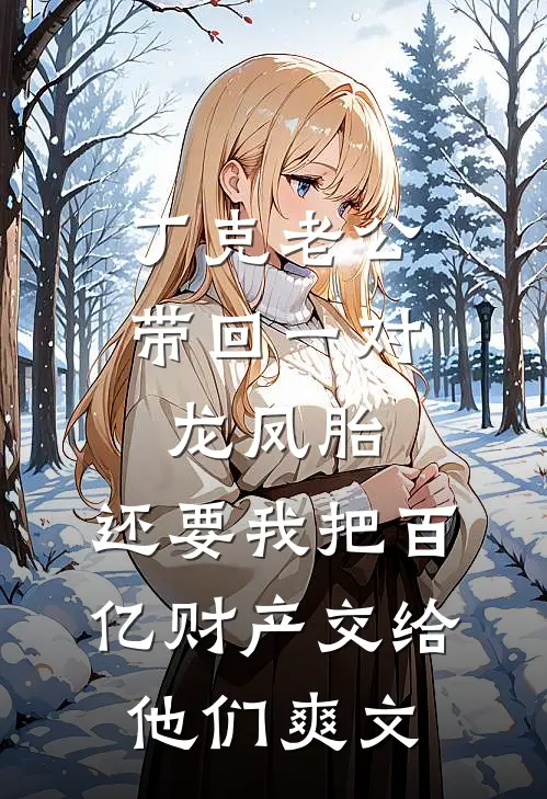 丁克老公带回一对龙凤胎，还要我把百亿财产交给他们爽文