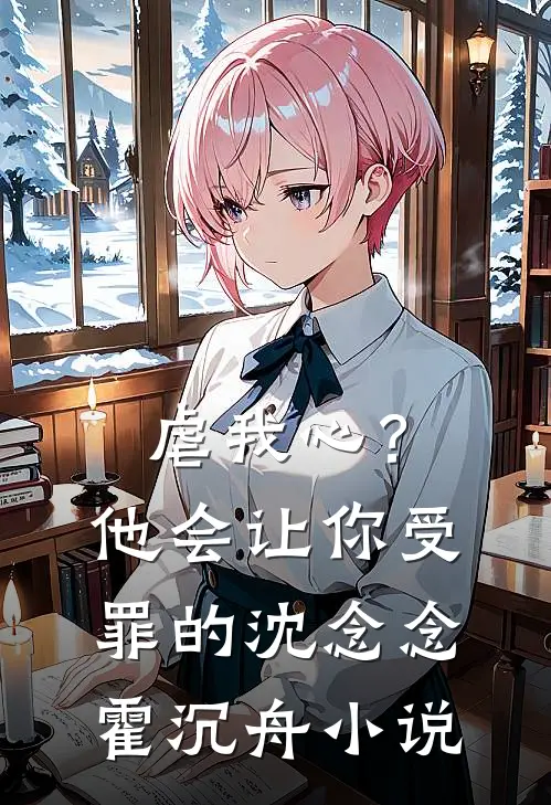 虐我心？他会让你受罪的沈念念霍沉舟小说