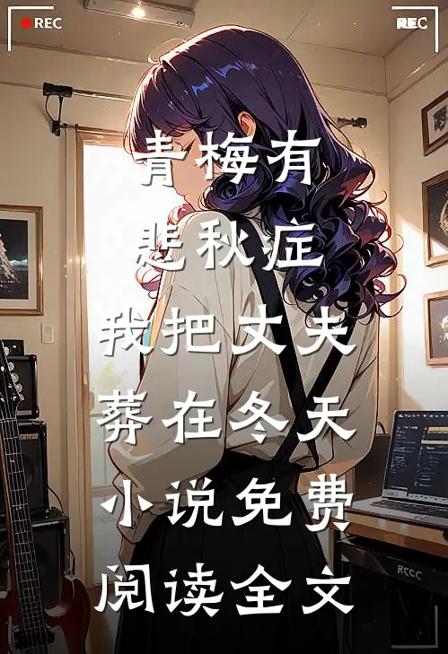 青梅有悲秋症，我把丈夫葬在冬天小说免费阅读全文