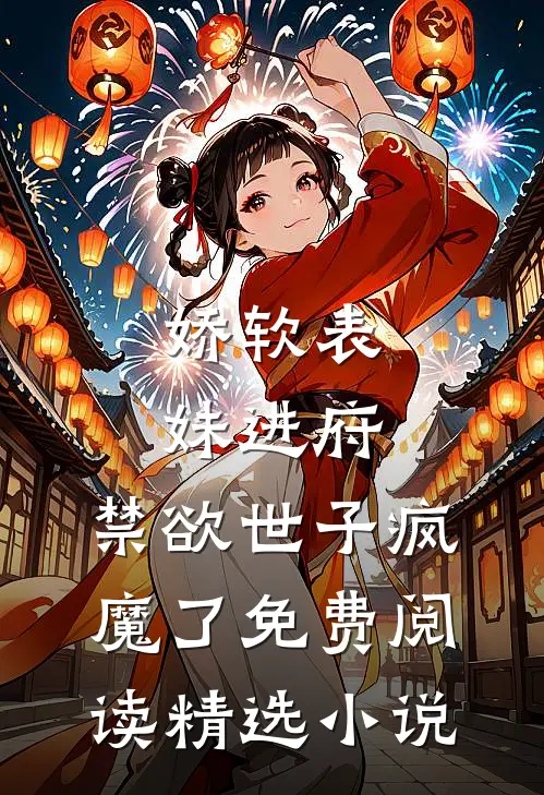 娇软表妹进府:禁欲世子疯魔了免费阅读精选小说