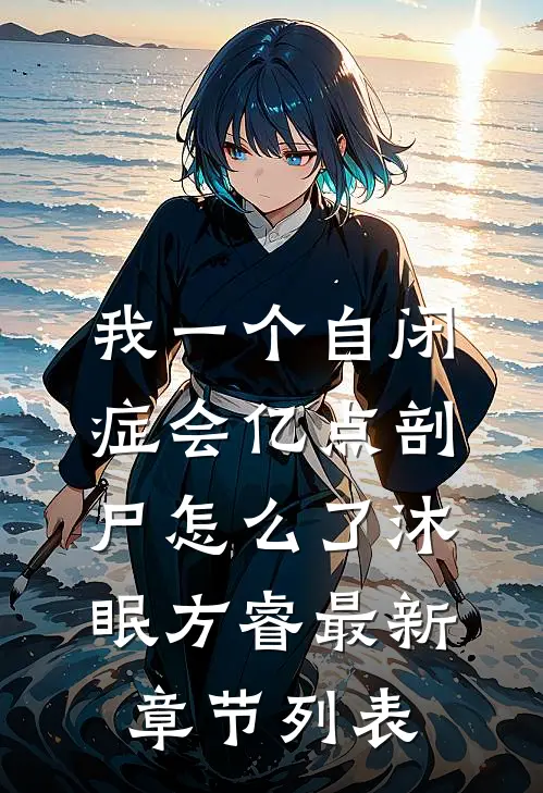 我一个自闭症会亿点剖尸怎么了沐眠方睿最新章节列表