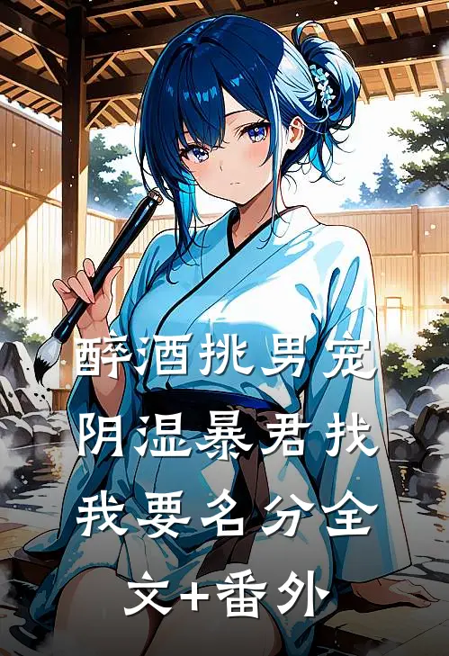 醉酒挑男宠，阴湿暴君找我要名分全文+番外