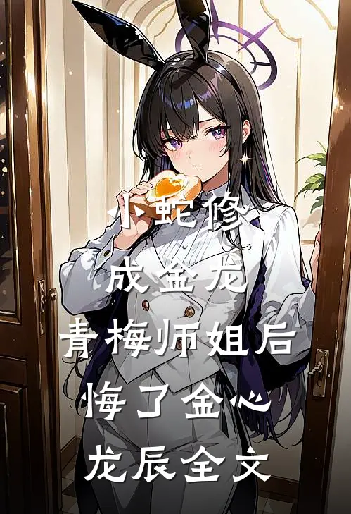 小蛇修成金龙，青梅师姐后悔了金心龙辰全文
