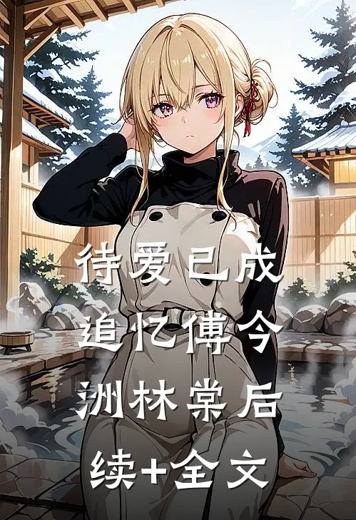待爱已成追忆傅今洲林棠后续+全文
