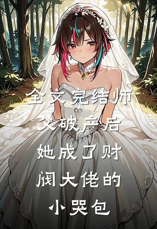 全文完结师父破产后，她成了财阀大佬的小哭包