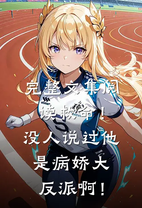 完整文集阅读救命！没人说过他是病娇大反派啊！
