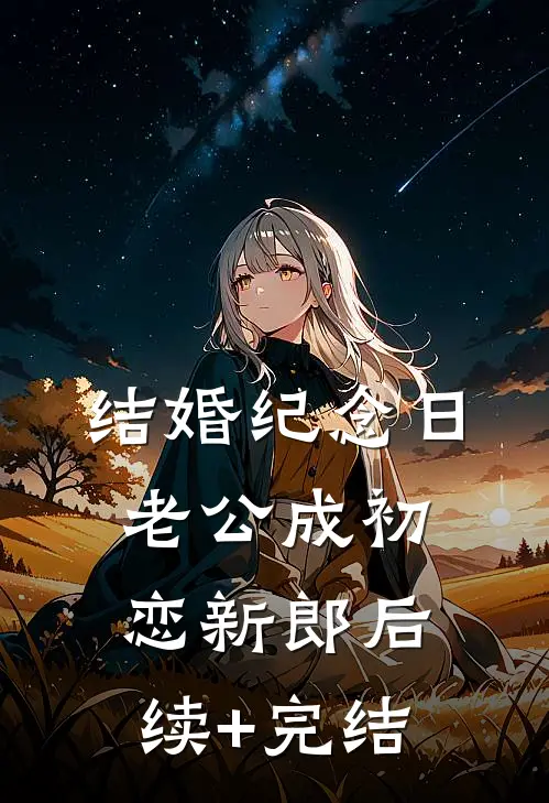 结婚纪念日，老公成初恋新郎后续+完结