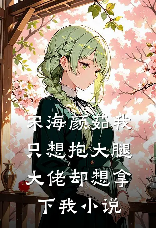 宋海颜茹我只想抱大腿，大佬却想拿下我小说