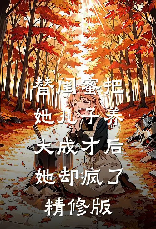 替闺蜜把她儿子养大成才后，她却疯了精修版