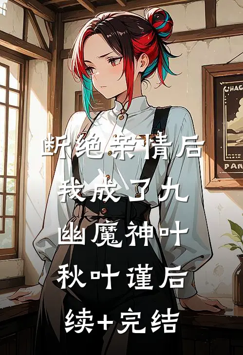 断绝亲情后，我成了九幽魔神叶秋叶谨后续+完结
