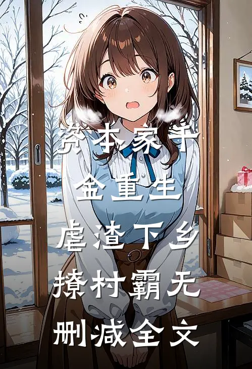 资本家千金重生，虐渣下乡撩村霸无删减全文