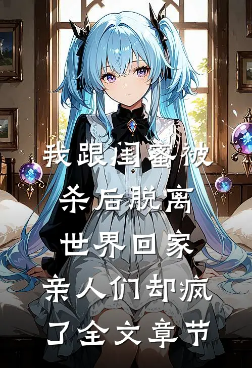 我跟闺蜜被杀后脱离世界回家，亲人们却疯了全文章节