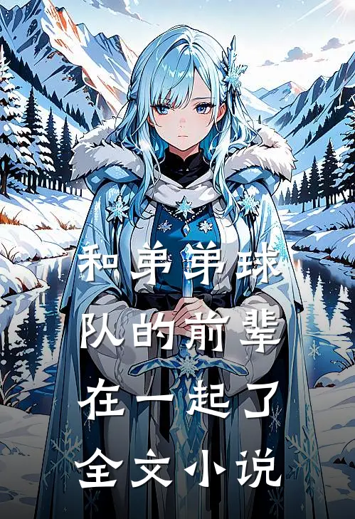 和弟弟球队的前辈在一起了全文小说