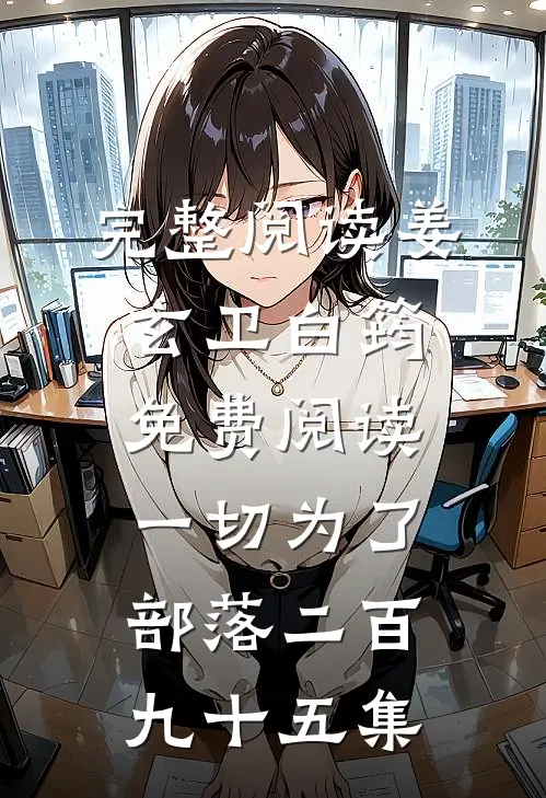 完整阅读姜玄卫白筠免费阅读一切为了部落二百九十五集