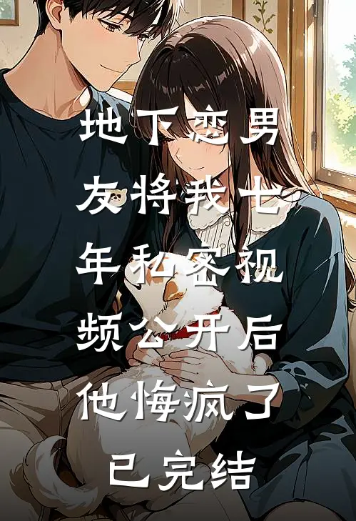 地下恋男友将我七年私密视频公开后，他悔疯了已完结