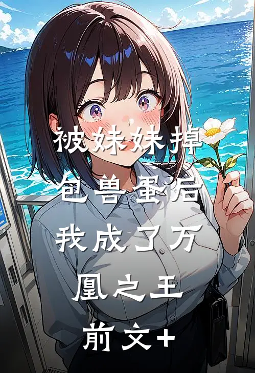 被妹妹掉包兽蛋后，我成了万凰之王。前文+