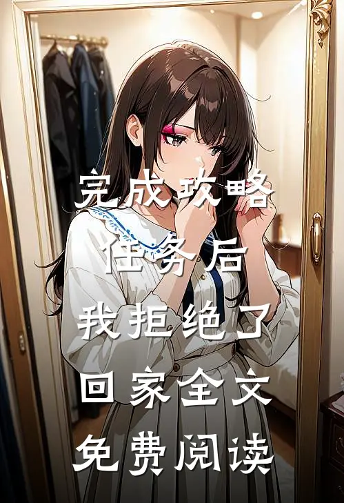 完成攻略任务后，我拒绝了回家全文免费阅读