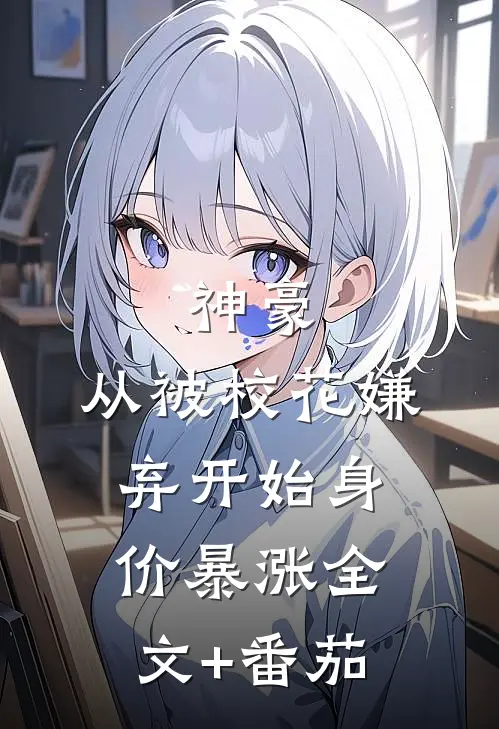 神豪：从被校花嫌弃开始身价暴涨全文+番茄