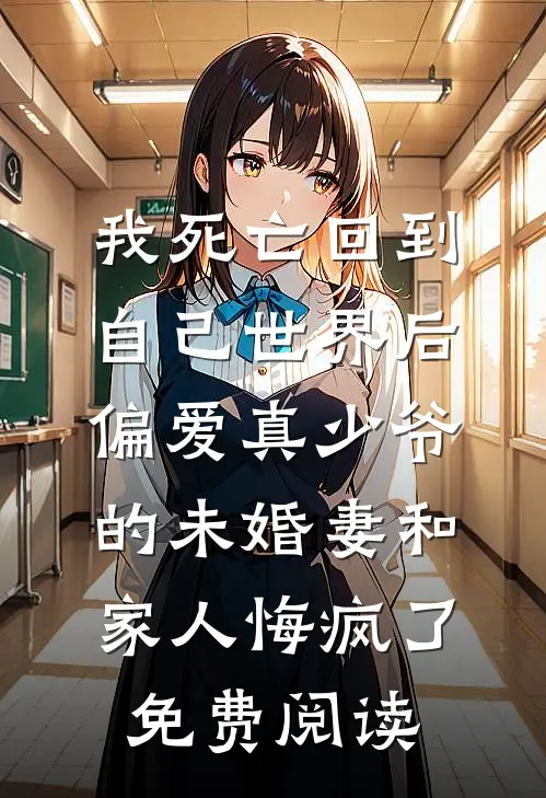 我死亡回到自己世界后，偏爱真少爷的未婚妻和家人悔疯了免费阅读