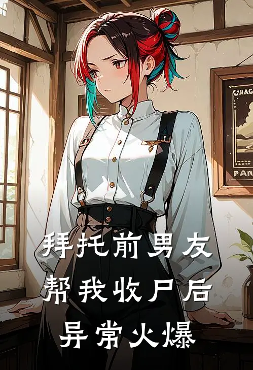 拜托前男友帮我收尸后异常火爆