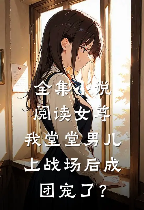 全集小说阅读女尊：我堂堂男儿，上战场后成团宠了？