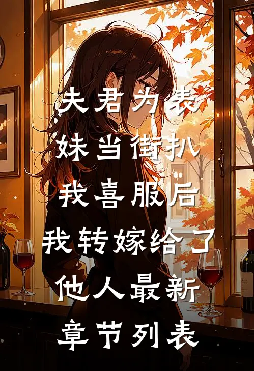 夫君为表妹当街扒我喜服后，我转嫁给了他人最新章节列表