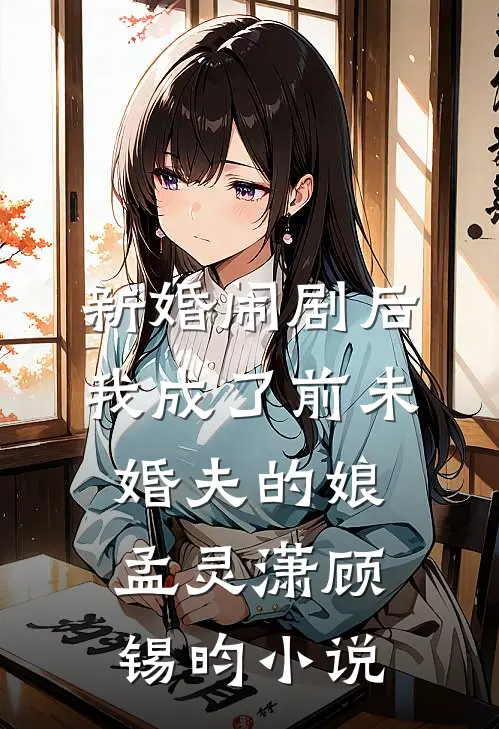 新婚闹剧后，我成了前未婚夫的娘孟灵潇顾锡昀小说