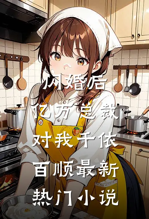 闪婚后，亿万总裁对我千依百顺最新热门小说