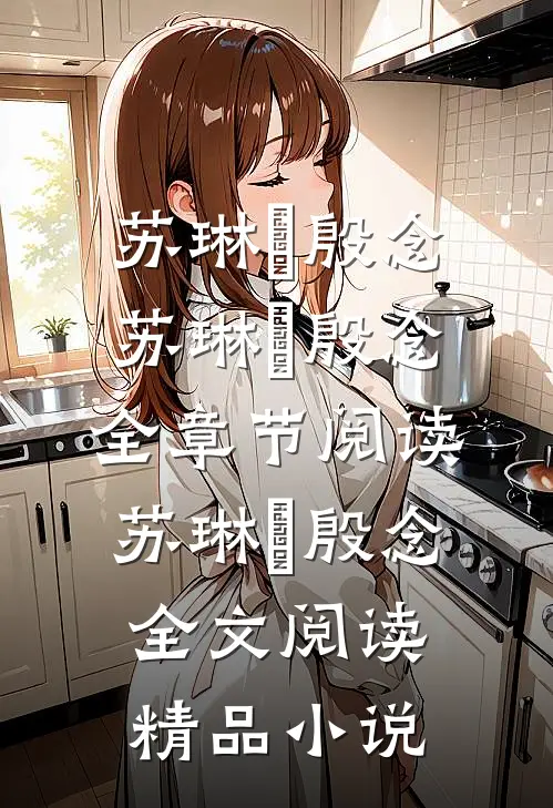 苏琳嬿殷念苏琳嬿殷念全章节阅读_苏琳嬿殷念全文阅读精品小说