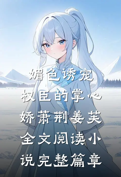 媚色诱宠:权臣的掌心娇萧荆姜芙全文阅读 小说完整篇章