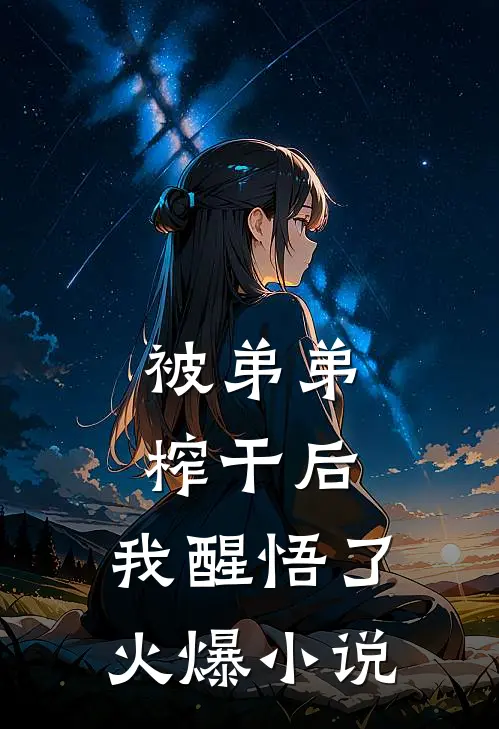 被弟弟榨干后，我醒悟了火爆小说