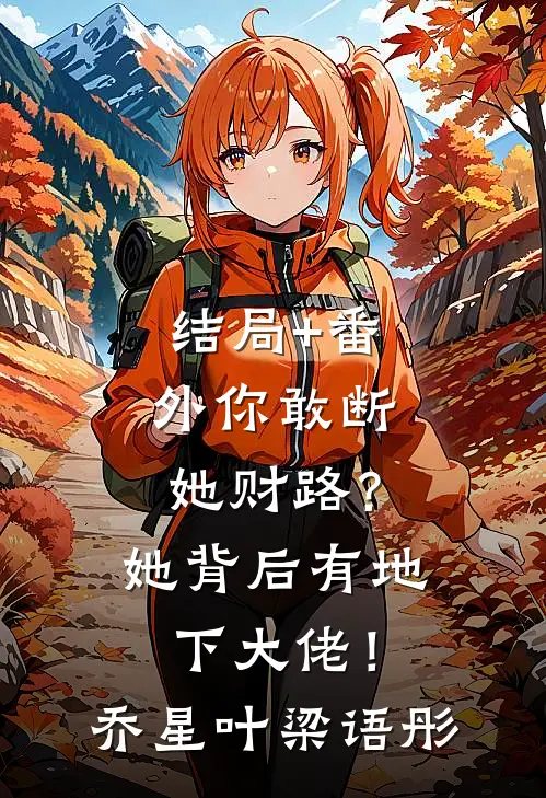 结局+番外你敢断她财路？她背后有地下大佬！乔星叶梁语彤