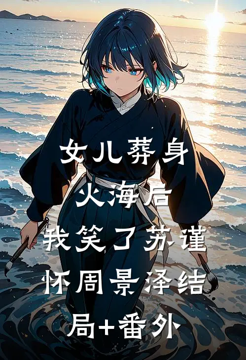 女儿葬身火海后，我笑了苏谨怀周景泽结局+番外