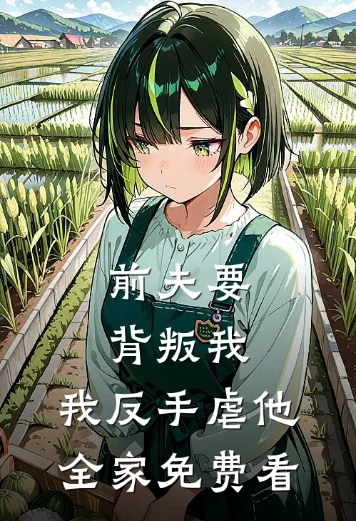 前夫要背叛我，我反手虐他全家免费看