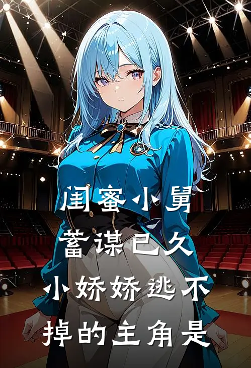 闺蜜小舅蓄谋已久，小娇娇逃不掉的主角是