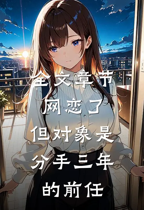 全文章节网恋了，但对象是分手三年的前任