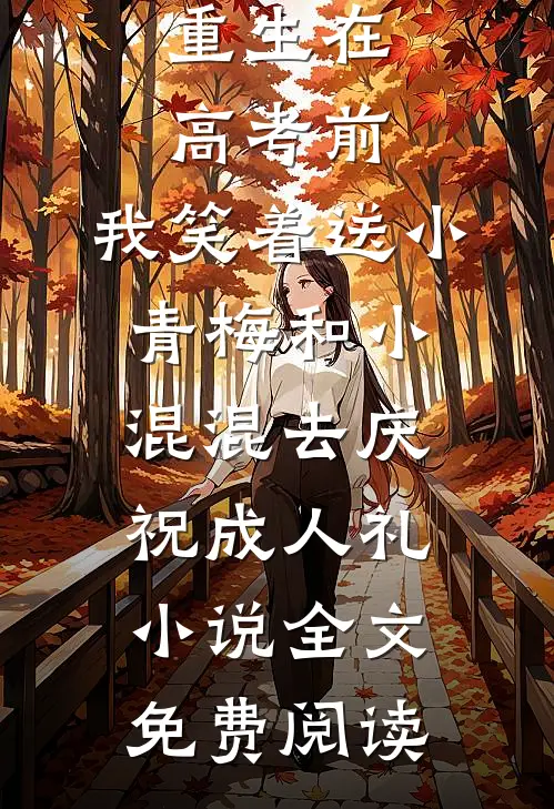 重生在高考前，我笑着送小青梅和小混混去庆祝成人礼小说全文免费阅读