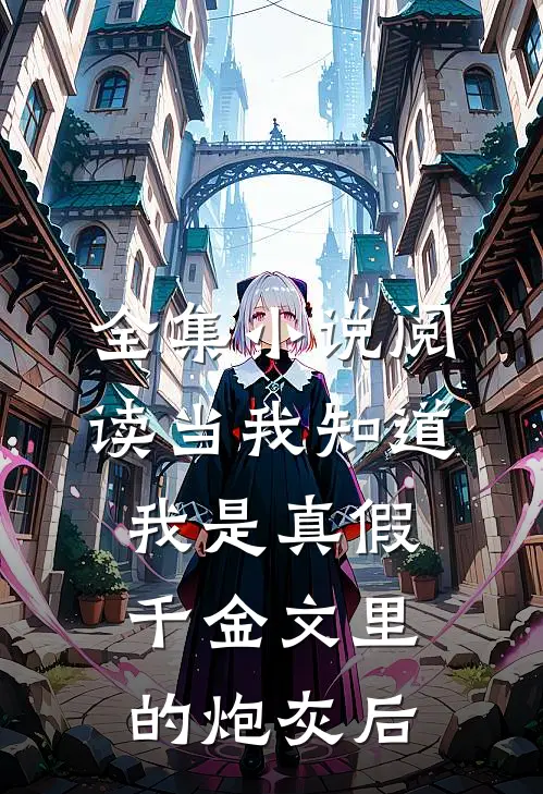 全集小说阅读当我知道我是真假千金文里的炮灰后