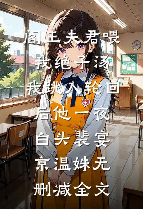 阎王夫君喂我绝子汤，我跳入轮回后他一夜白头裴宴京温姝无删减全文