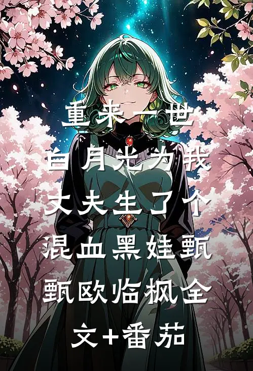 重来一世，白月光为我丈夫生了个混血黑娃甄甄欧临枫全文+番茄