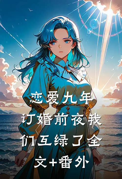 恋爱九年，订婚前夜我们互绿了全文+番外