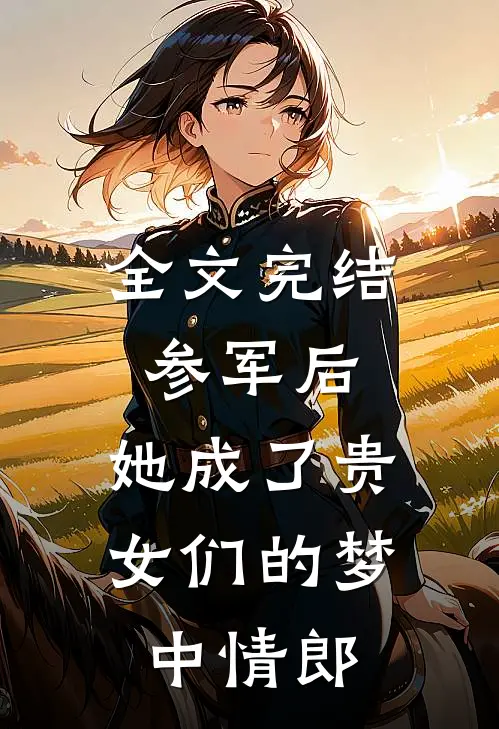 全文完结参军后，她成了贵女们的梦中情郎