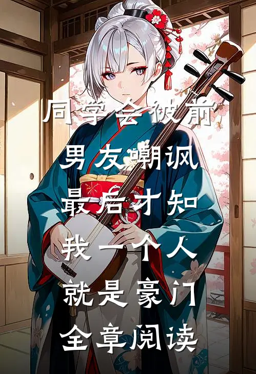 同学会被前男友嘲讽，最后才知我一个人就是豪门全章阅读