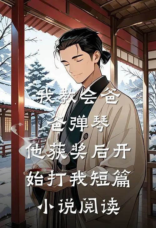 我教会爸爸弹琴，他获奖后开始打我短篇小说阅读